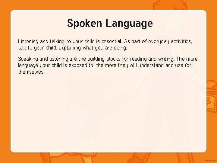 Spoken Language Listening and talking to your child is essential. As part of everyday Spoken Language Listening and talking to your child is essential. As part of everyday