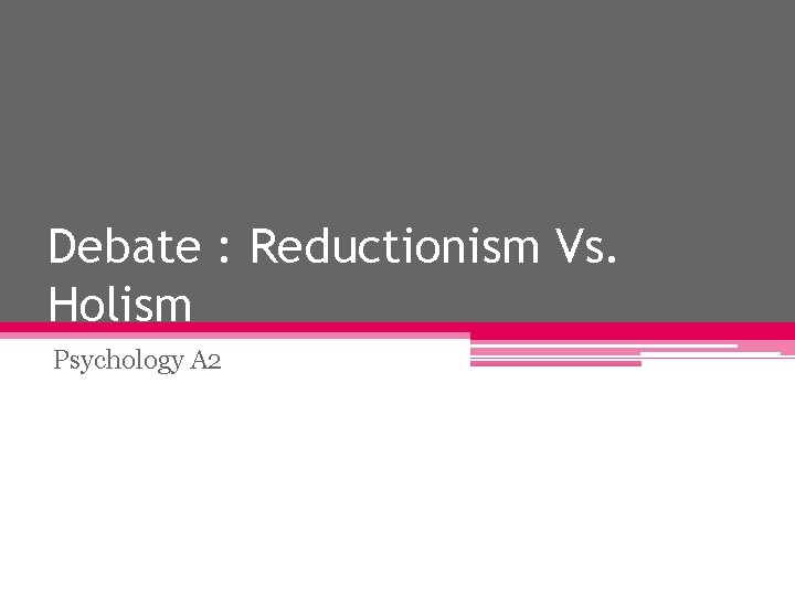 Debate : Reductionism Vs. Holism Psychology A 2 