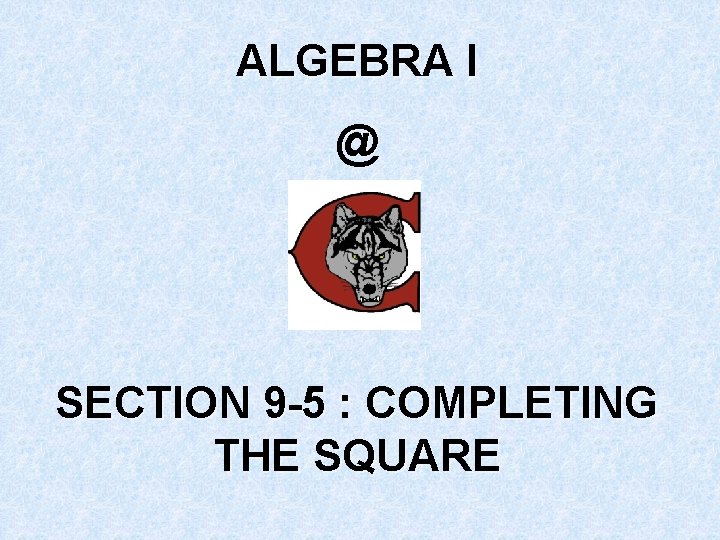 ALGEBRA I @ SECTION 9 -5 : COMPLETING THE SQUARE 