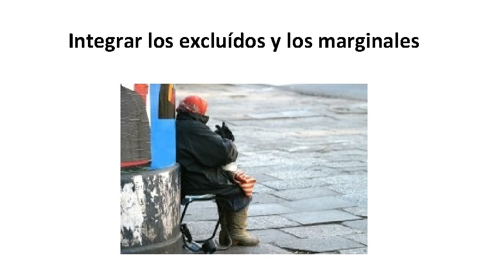 Integrar los excluídos y los marginales 