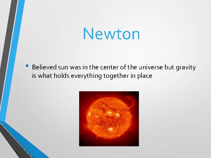 Newton • Believed sun was in the center of the universe but gravity is
