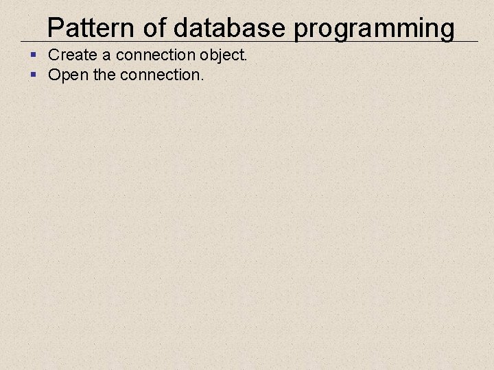 Pattern of database programming § Create a connection object. § Open the connection. 