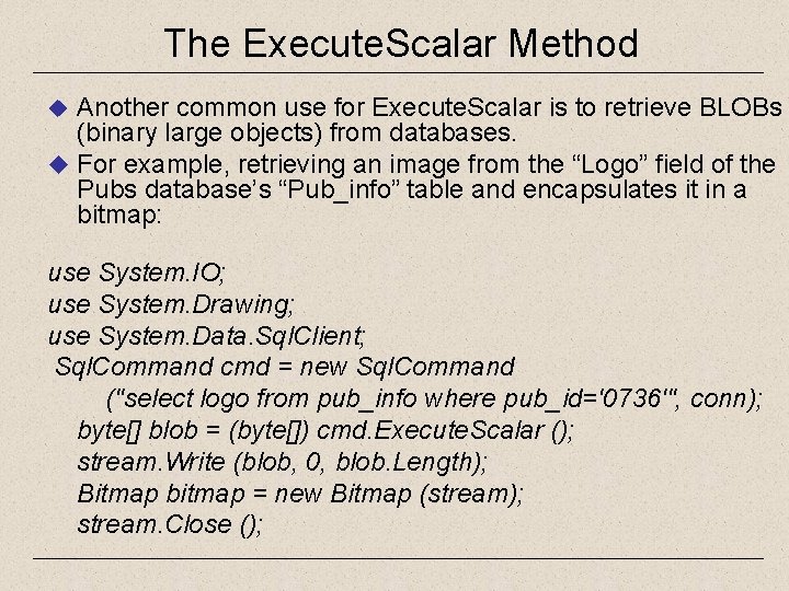 The Execute. Scalar Method Another common use for Execute. Scalar is to retrieve BLOBs