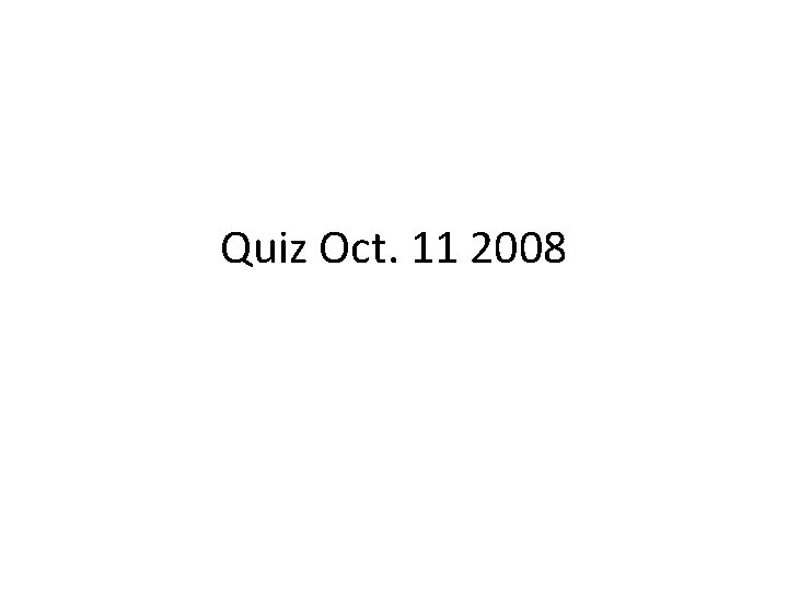 Quiz Oct. 11 2008 