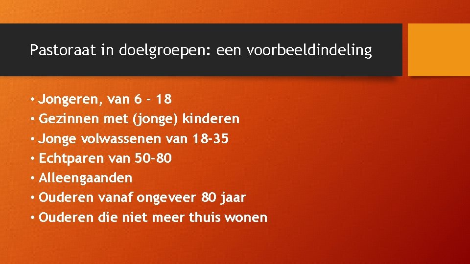 Pastoraat in doelgroepen: een voorbeeldindeling • Jongeren, van 6 - 18 • Gezinnen met