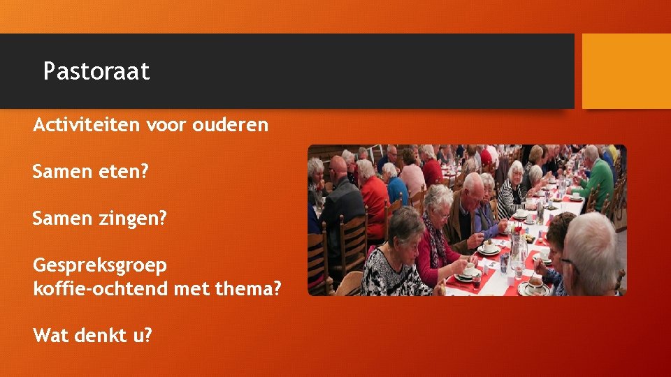 Pastoraat Activiteiten voor ouderen Samen eten? Samen zingen? Gespreksgroep koffie-ochtend met thema? Wat denkt
