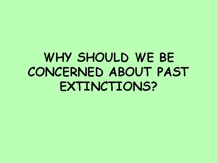 WHY SHOULD WE BE CONCERNED ABOUT PAST EXTINCTIONS? 