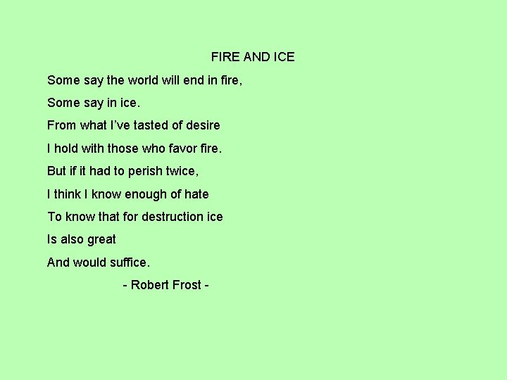FIRE AND ICE Some say the world will end in fire, Some say in