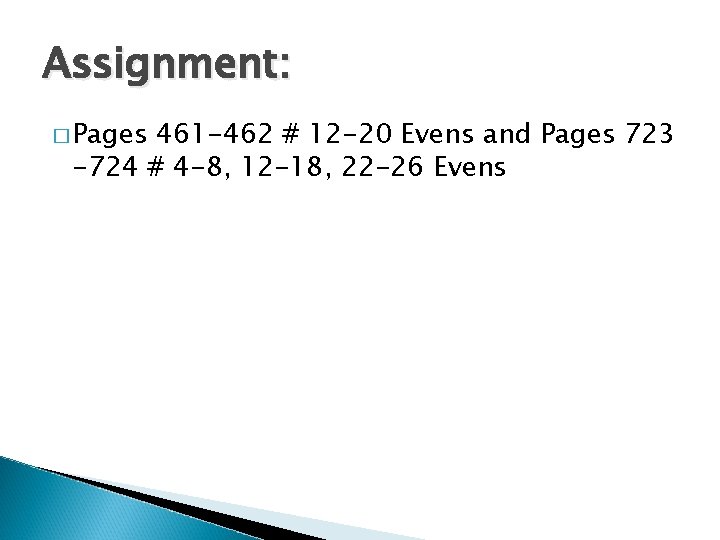 Assignment: � Pages 461 -462 # 12 -20 Evens and Pages 723 -724 #