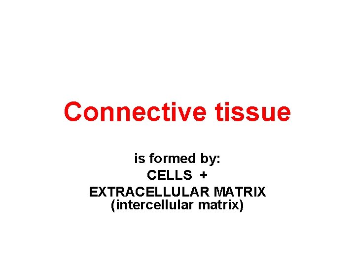 Connective tissue is formed by: CELLS + EXTRACELLULAR MATRIX (intercellular matrix) 