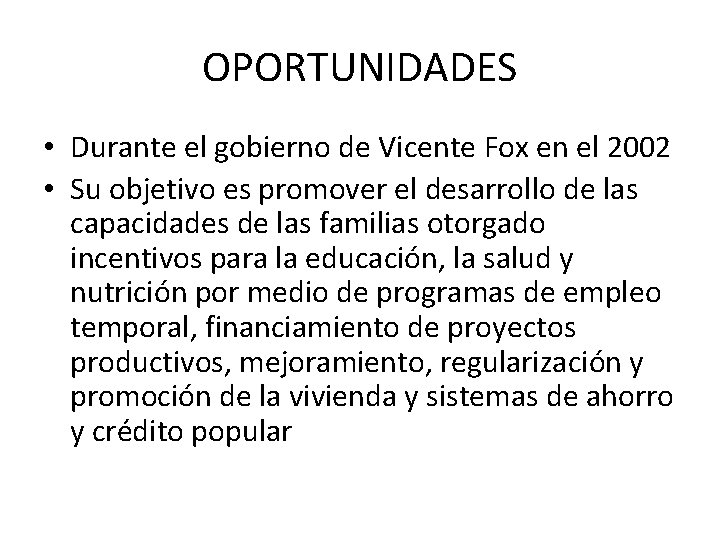 OPORTUNIDADES • Durante el gobierno de Vicente Fox en el 2002 • Su objetivo