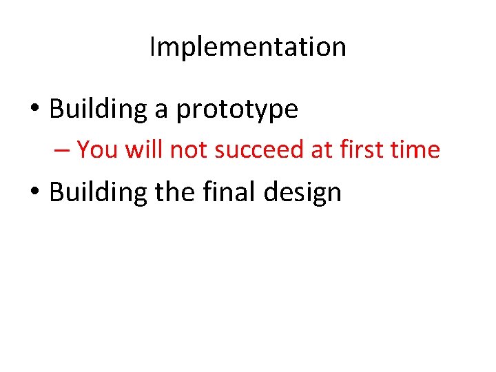 Implementation • Building a prototype – You will not succeed at first time •