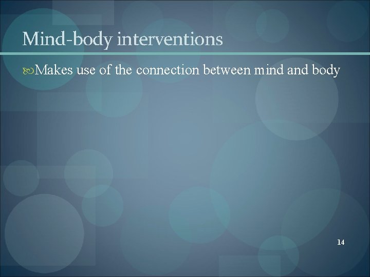 Mind-body interventions Makes use of the connection between mind and body 14 Mind-body interventions Makes use of the connection between mind and body 14