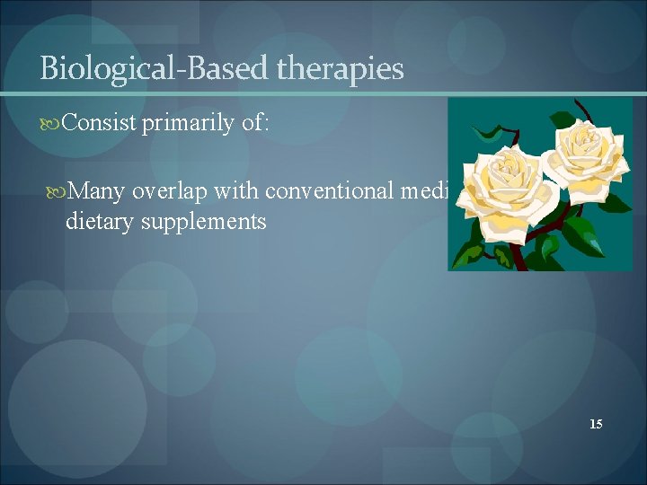 Biological-Based therapies Consist primarily of: Many overlap with conventional medicine’s use of dietary supplements Biological-Based therapies Consist primarily of: Many overlap with conventional medicine’s use of dietary supplements