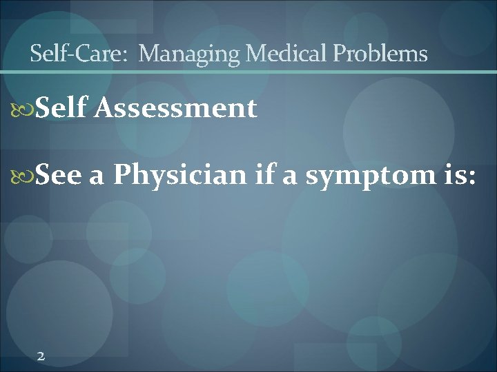 Self-Care: Managing Medical Problems Self Assessment See a Physician if a symptom is: 2 Self-Care: Managing Medical Problems Self Assessment See a Physician if a symptom is: 2