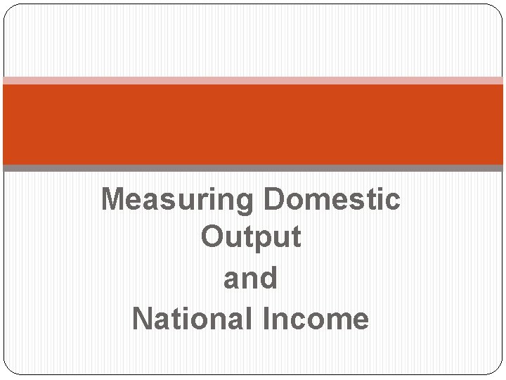 Measuring Domestic Output and National Income 