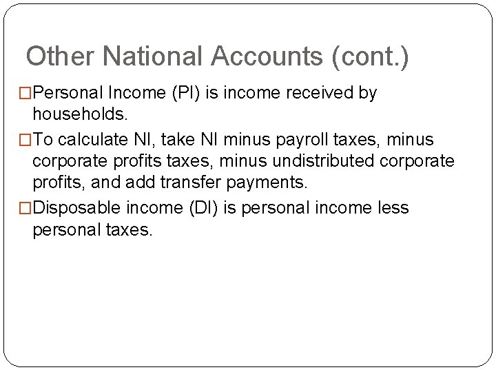 Other National Accounts (cont. ) �Personal Income (PI) is income received by households. �To