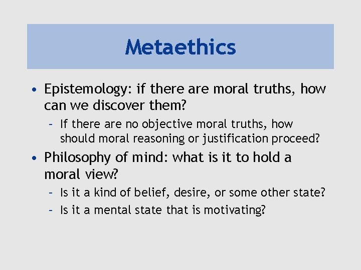 Metaethics • Epistemology: if there are moral truths, how can we discover them? –