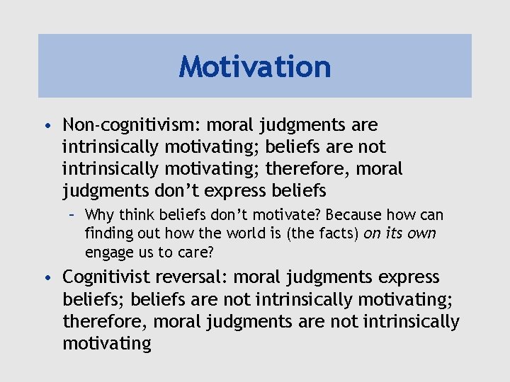 Motivation • Non-cognitivism: moral judgments are intrinsically motivating; beliefs are not intrinsically motivating; therefore,