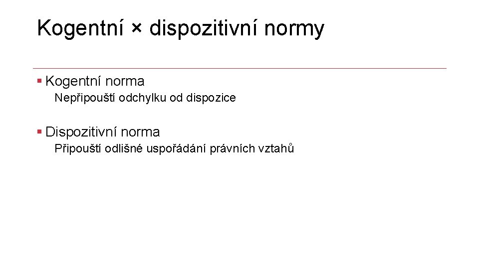 Kogentní × dispozitivní normy § Kogentní norma Nepřipouští odchylku od dispozice § Dispozitivní norma