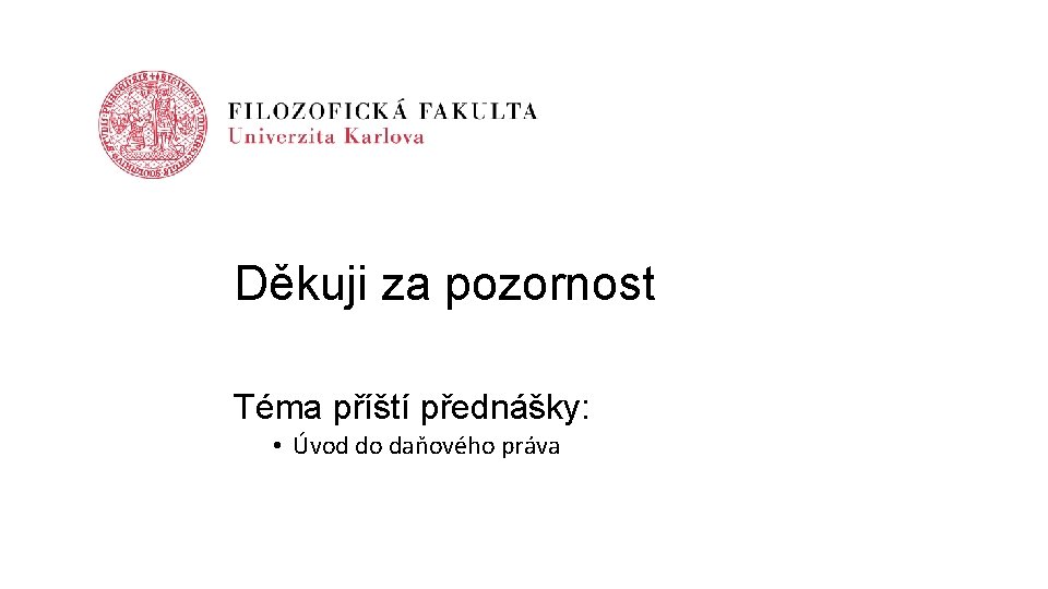 Děkuji za pozornost Téma příští přednášky: • Úvod do daňového práva 