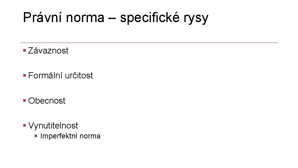 Právní norma – specifické rysy § Závaznost § Formální určitost § Obecnost § Vynutitelnost