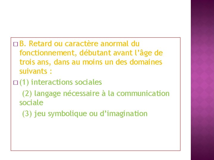 � B. Retard ou caractère anormal du fonctionnement, débutant avant l’âge de trois ans,