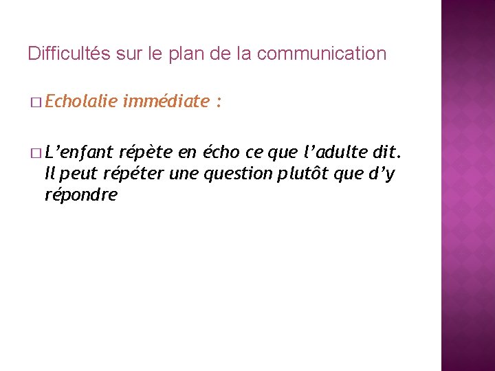 Difficultés sur le plan de la communication � Echolalie � L’enfant immédiate : répète