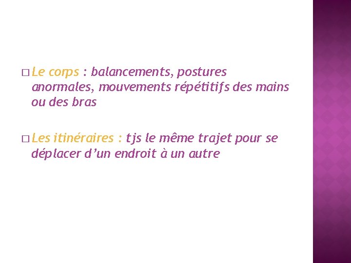 � Le corps : balancements, postures anormales, mouvements répétitifs des mains ou des bras