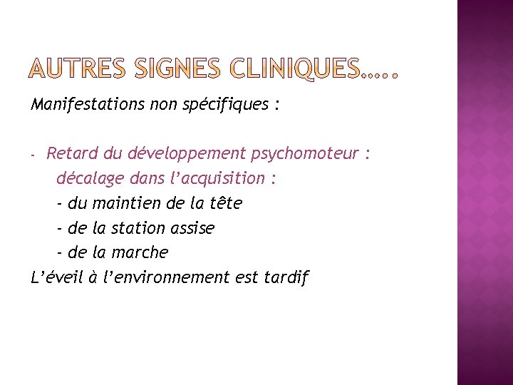 Manifestations non spécifiques : Retard du développement psychomoteur : décalage dans l’acquisition : -