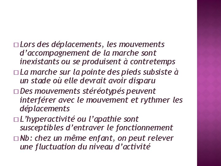 � Lors des déplacements, les mouvements d’accompagnement de la marche sont inexistants ou se