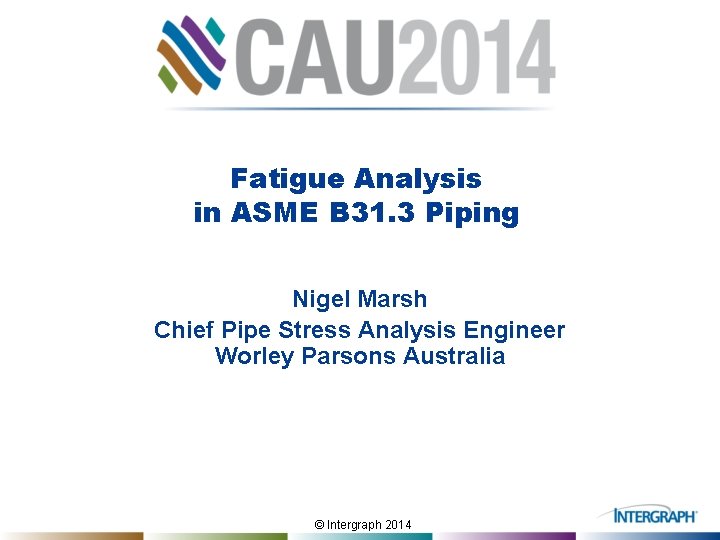 Fatigue Analysis in ASME B 31. 3 Piping Nigel Marsh Chief Pipe Stress Analysis