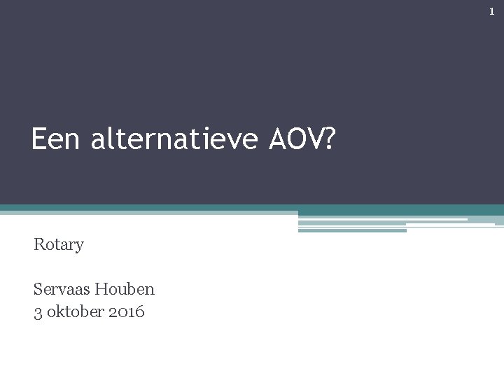 1 Een alternatieve AOV? Rotary Servaas Houben 3 oktober 2016 