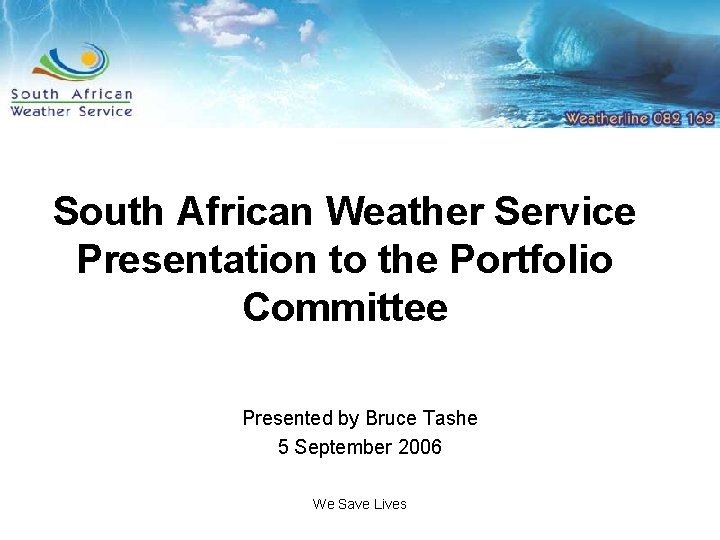 South African Weather Service Presentation to the Portfolio Committee Presented by Bruce Tashe 5