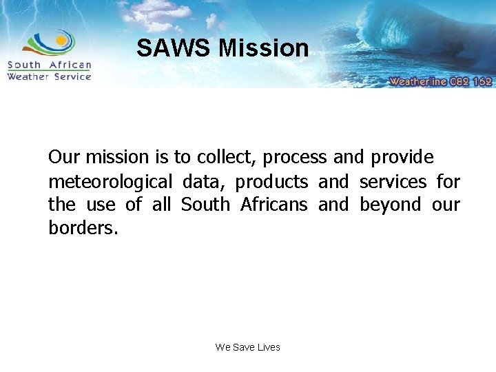 SAWS Mission Our mission is to collect, process and provide meteorological data, products and
