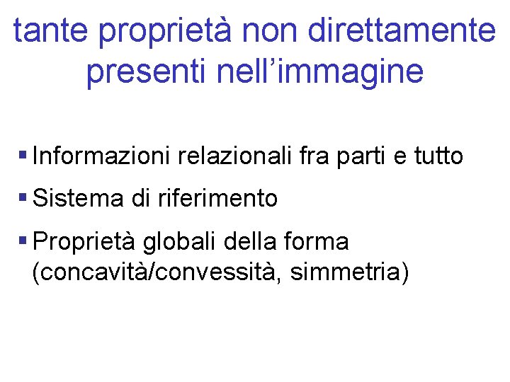 tante proprietà non direttamente presenti nell’immagine § Informazioni relazionali fra parti e tutto §