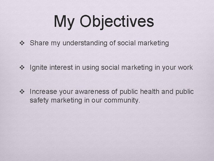 My Objectives v Share my understanding of social marketing v Ignite interest in using My Objectives v Share my understanding of social marketing v Ignite interest in using