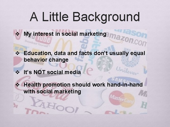 A Little Background v My interest in social marketing v Education, data and facts A Little Background v My interest in social marketing v Education, data and facts