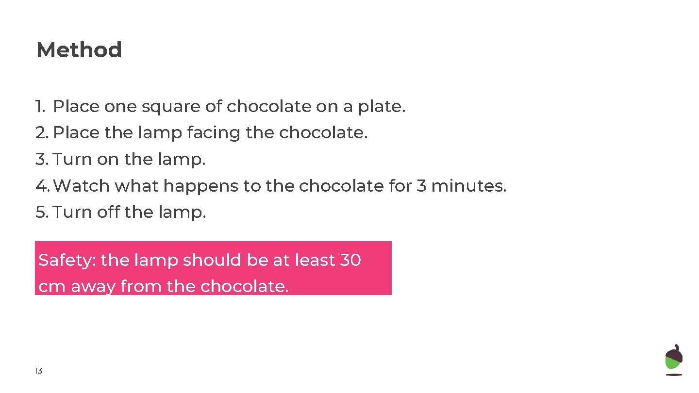 Method 1. Place one square of chocolate on a plate. 2. Place the lamp