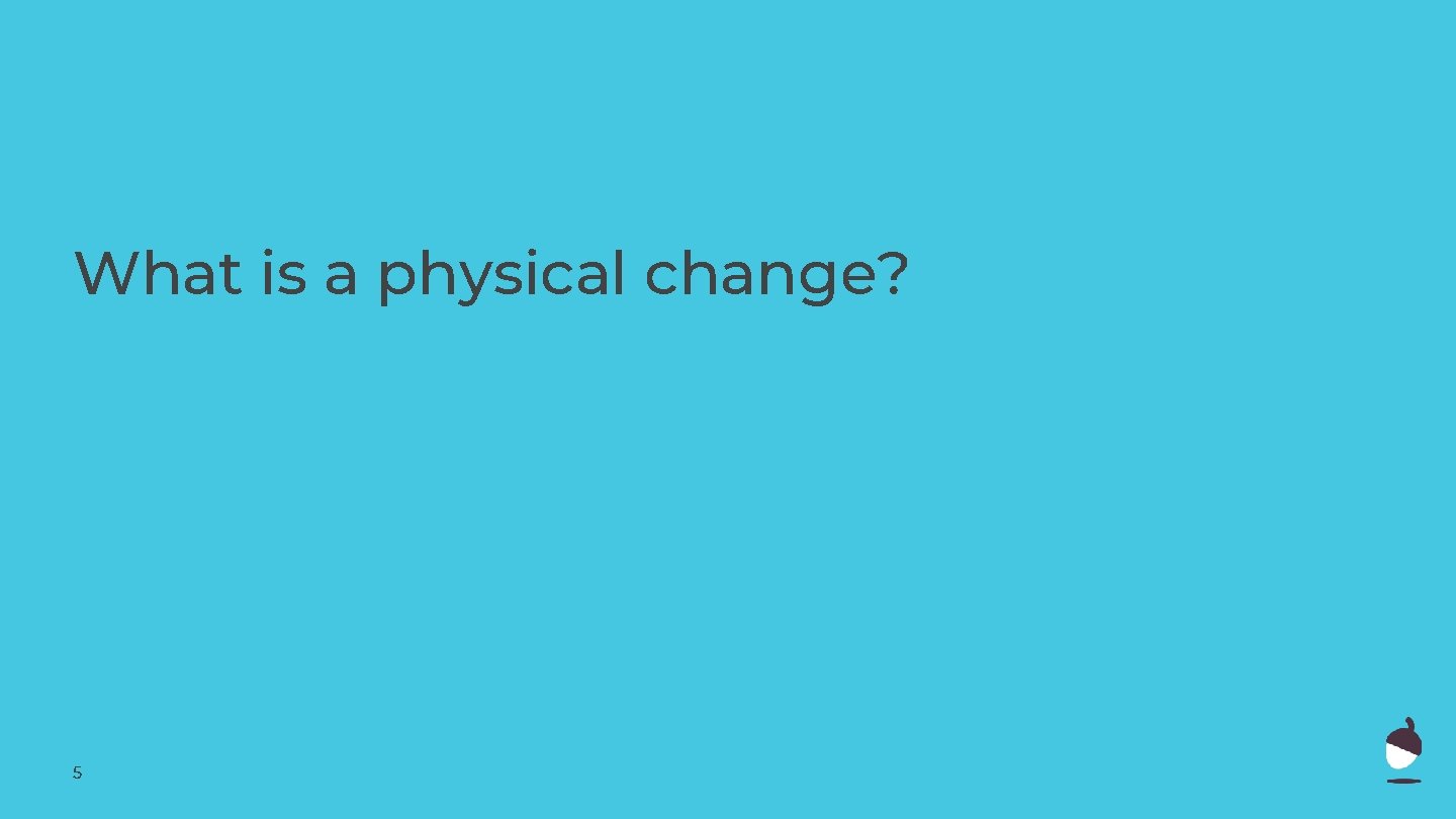 What is a physical change? 5 