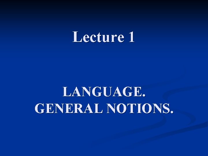 Lecture 1 LANGUAGE. GENERAL NOTIONS. 