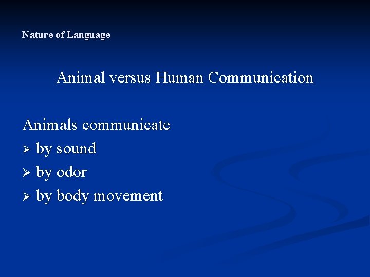 Nature of Language Animal versus Human Communication Animals communicate Ø by sound Ø by