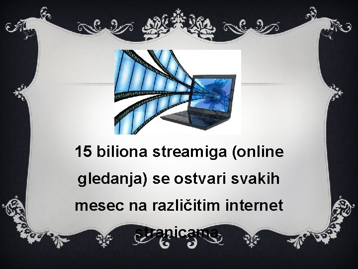 15 biliona streamiga (online gledanja) se ostvari svakih mesec na različitim internet stranicama. 