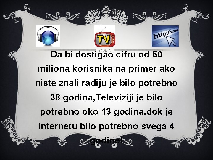 Da bi dostigao cifru od 50 miliona korisnika na primer ako niste znali radiju