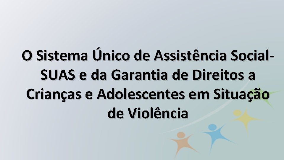 O Sistema Único de Assistência Social. SUAS e da Garantia de Direitos a Crianças