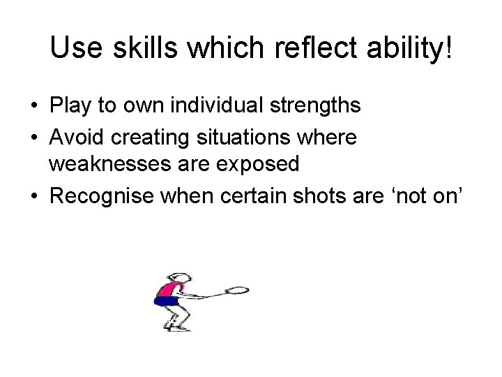 Use skills which reflect ability! • Play to own individual strengths • Avoid creating