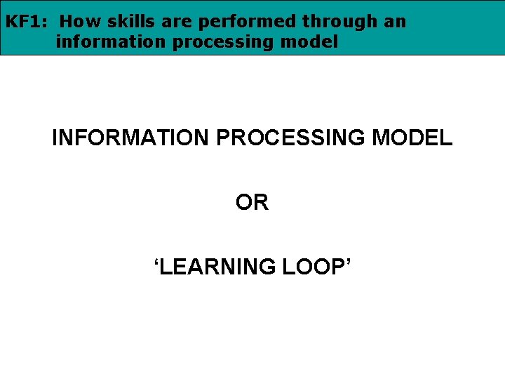 KF 1: How skills are performed through an information processing model INFORMATION PROCESSING MODEL