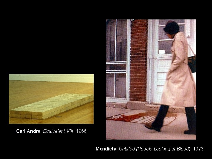 Carl Andre, Equivalent VIII, 1966 Mendieta, Untitled (People Looking at Blood), 1973 