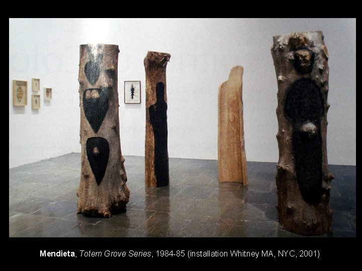 Mendieta, Totem Grove Series, 1984 -85 (installation Whitney MA, NYC, 2001) 