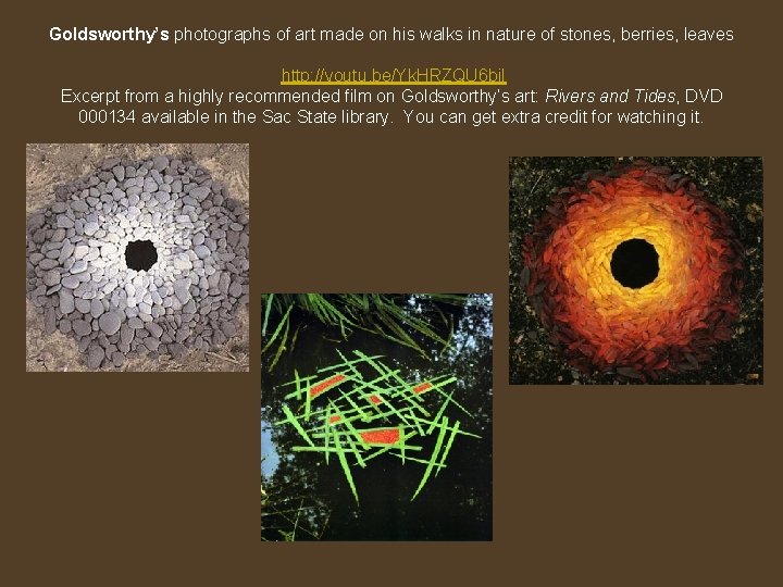 Goldsworthy’s photographs of art made on his walks in nature of stones, berries, leaves